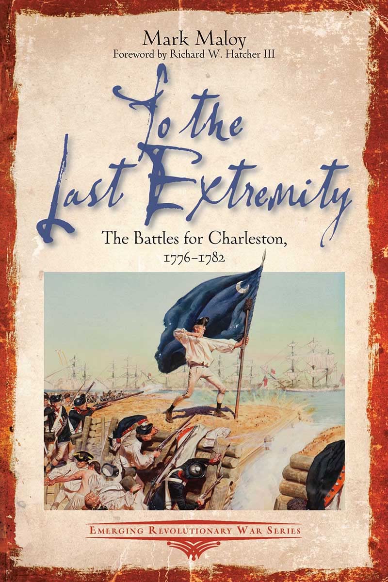 To the Last Extremity: The Battles for Charleston, 1776-1782 (Emerging Revolutionary War Series)