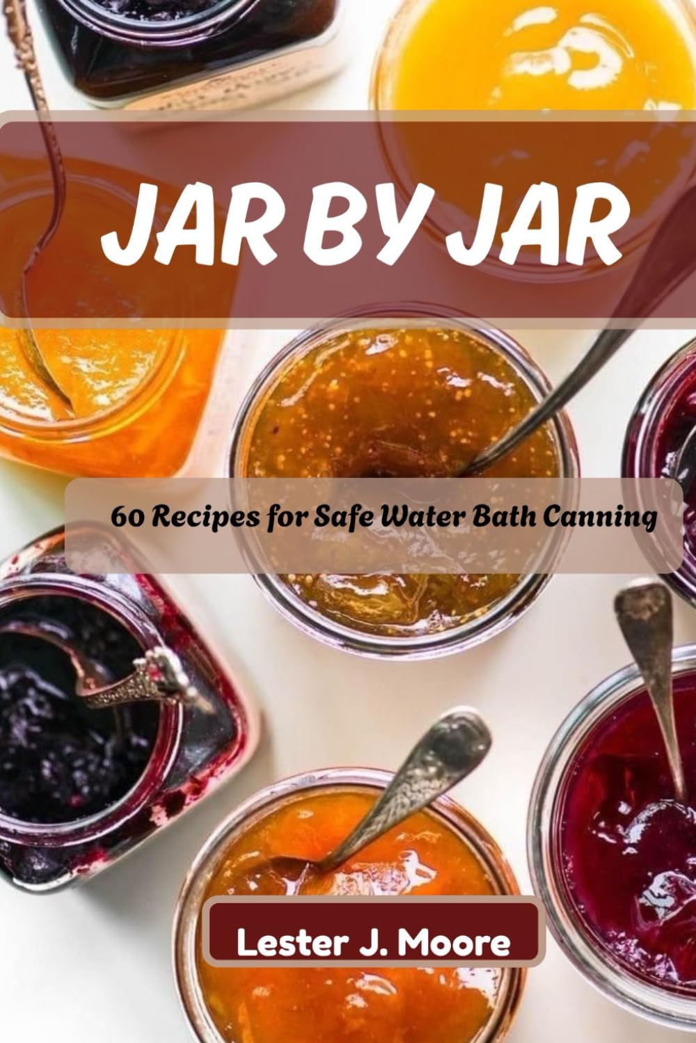 JAR BY JAR: 60 Recipes for Safe Water Bath Canning