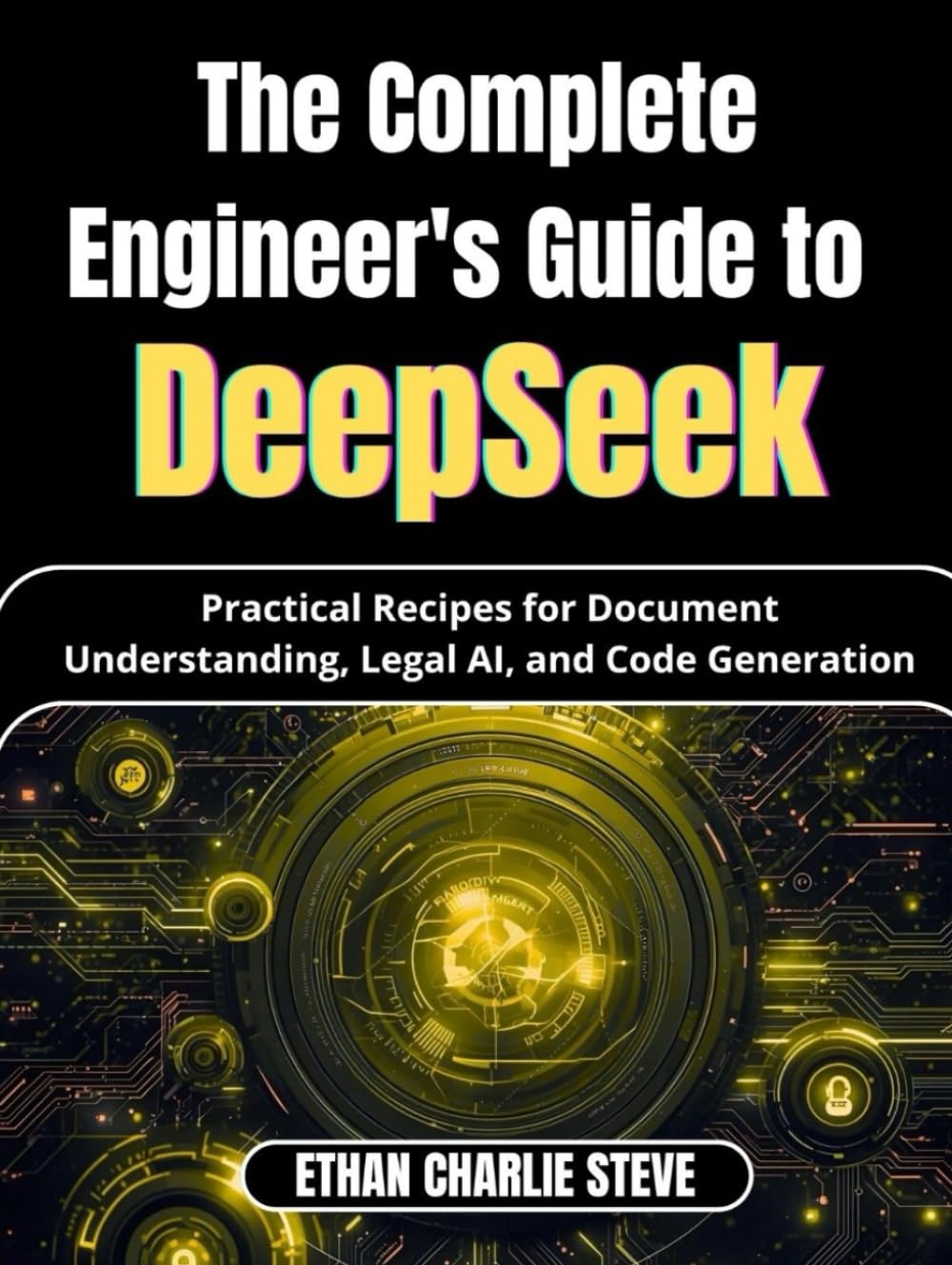 The Complete Engineer's Guide to DeepSeek: Practical Recipes for Document Understanding, Legal AI, and Code Generation (Mastering Dimensions of Artificial intelligence)