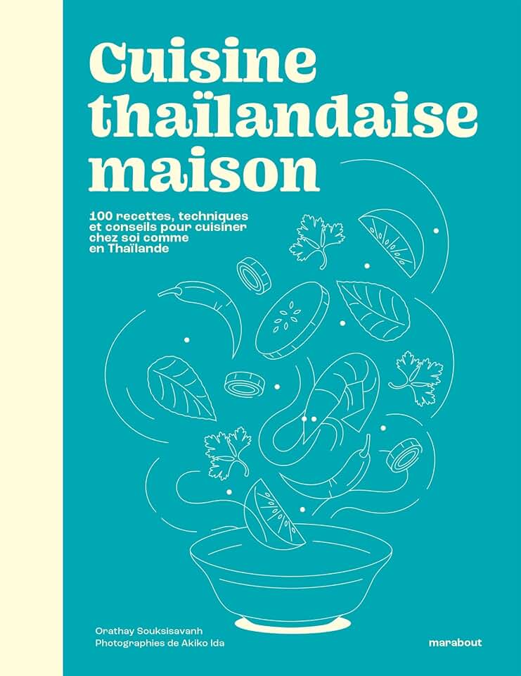 Cuisine thaïlandaise maison: 100 recettes, techniques et conseils pour cuisiner chez soi comme en Thaïlande