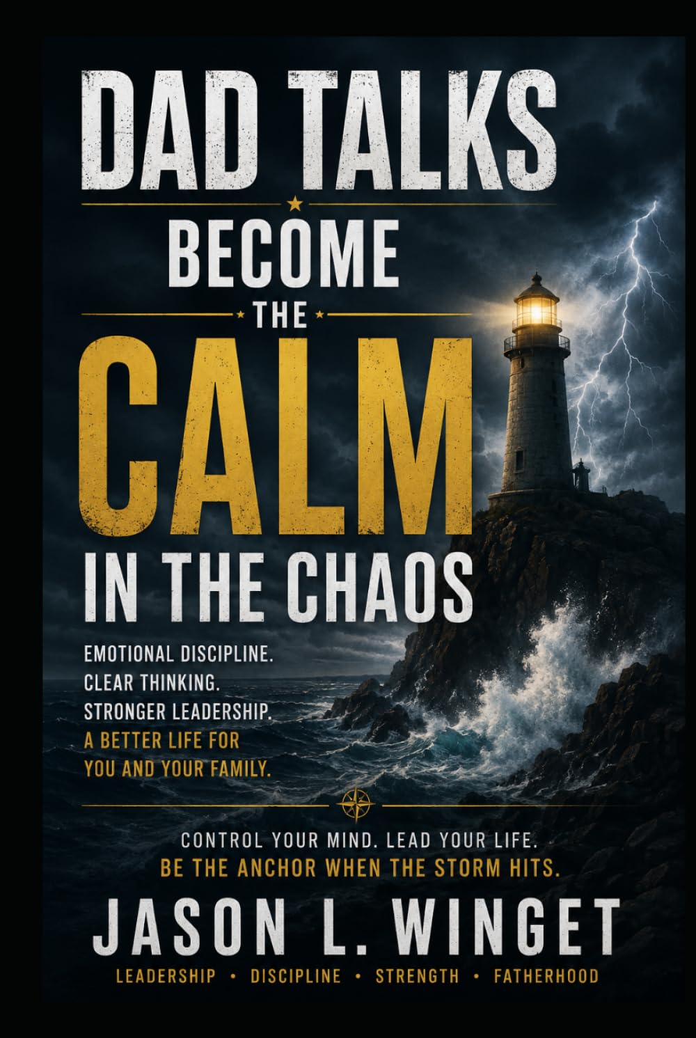 DAD TALKS: BECOME THE CALM IN THE CHAOS Emotional Control in a World Addicted to Panic