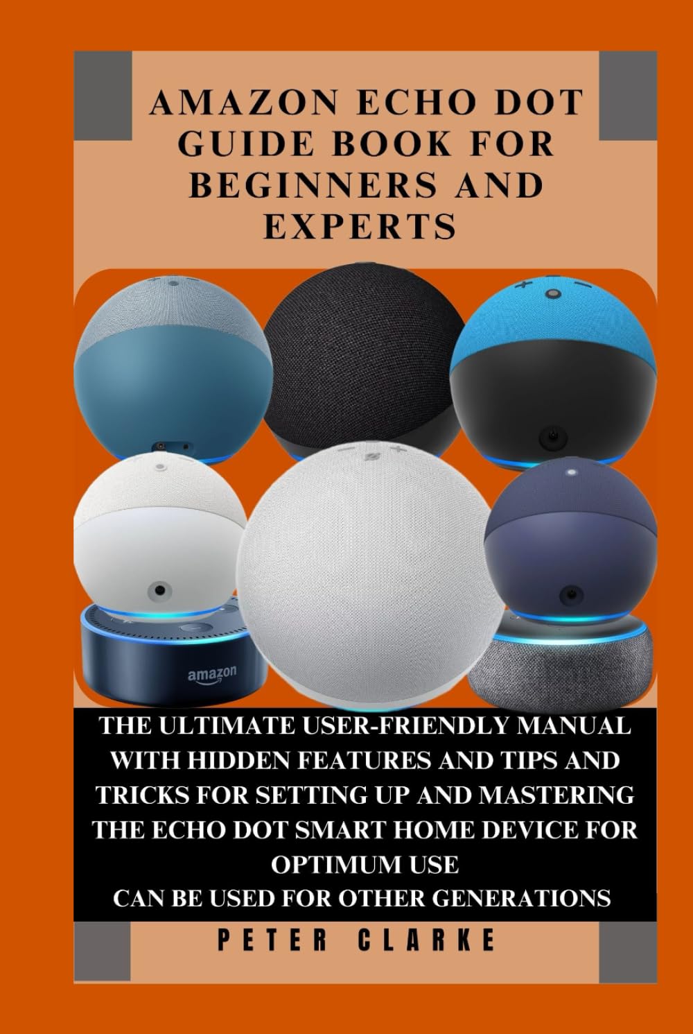 AMAZON ECHO DOT GUIDE BOOK FOR BEGINNERS AND EXPERTS: THE ULTIMATE USER-FRIENDLY MANUAL WITH HIDDEN FEATURES AND TIPS AND TRICKS FOR SETTING UP AND ... DEVICE FOR OPTIMU (Uncovering Technology)
