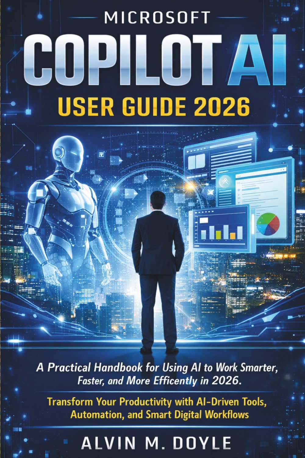 Microsoft Copilot AI User Guide 2026: A Practical Handbook for Using AI to Work Smarter, Faster, and More Efficiently in 2026. Transform Your ... Automation, and Smart Digital Workflows