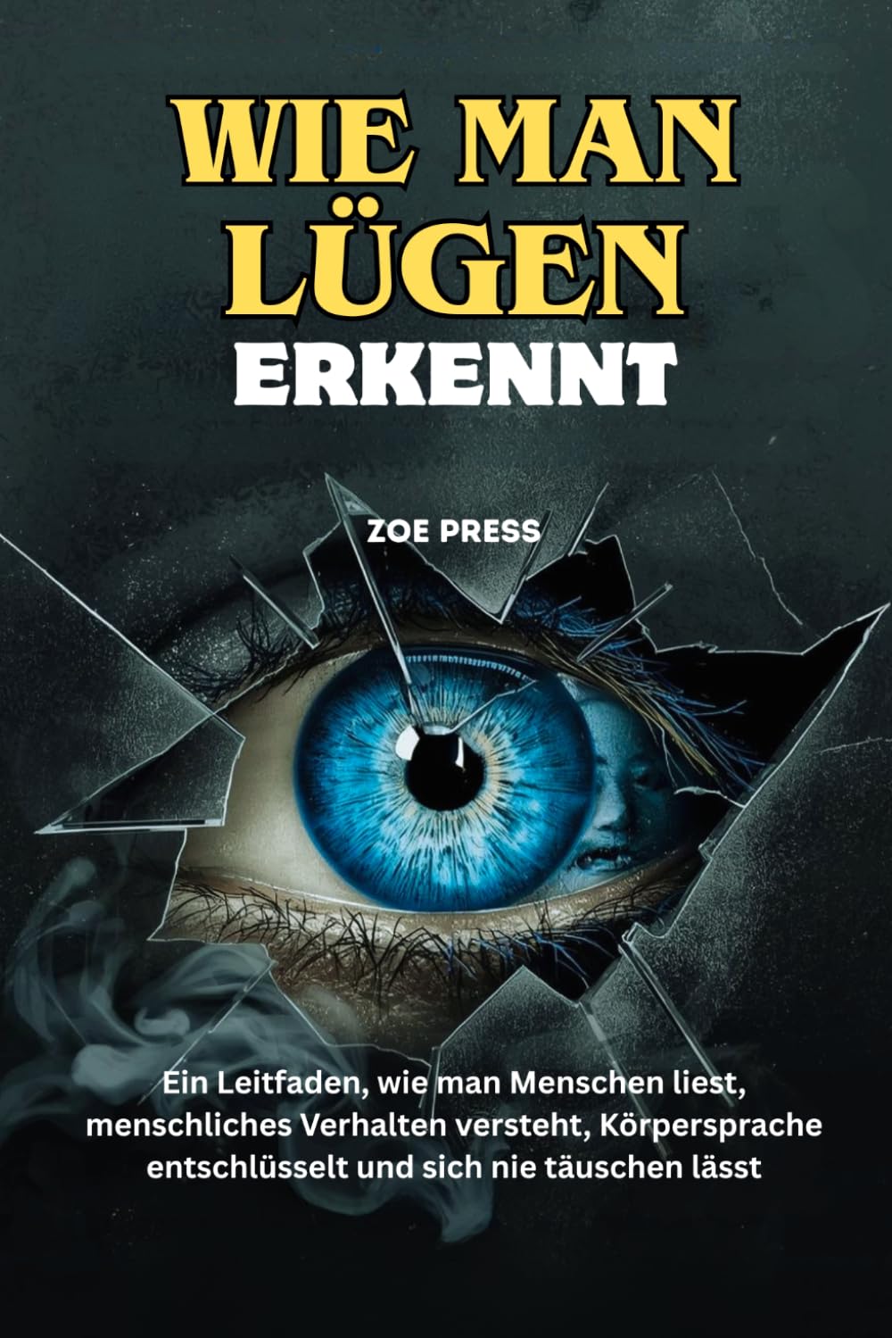WIE MAN LÜGEN ERKENNT: Ein Leitfaden, wie man Menschen liest, menschliches Verhalten versteht, Körpersprache entschlüsselt und sich nie täuschen lässt