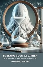 Le Blanc vous va si bien: Carnet de notes et de réflexion, en complément au petit traité sur les cheveux blancs (French Edition)