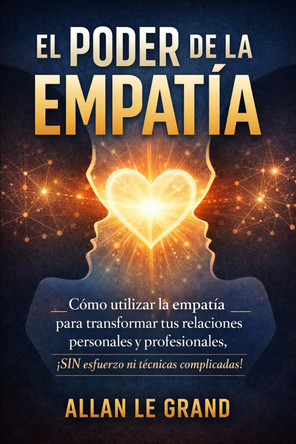 EL PODER DE LA EMPATÍA: Cómo utilizar la empatía para transformar tus relaciones personales y profesionales, ¡SIN esfuerzo ni técnicas complicadas!