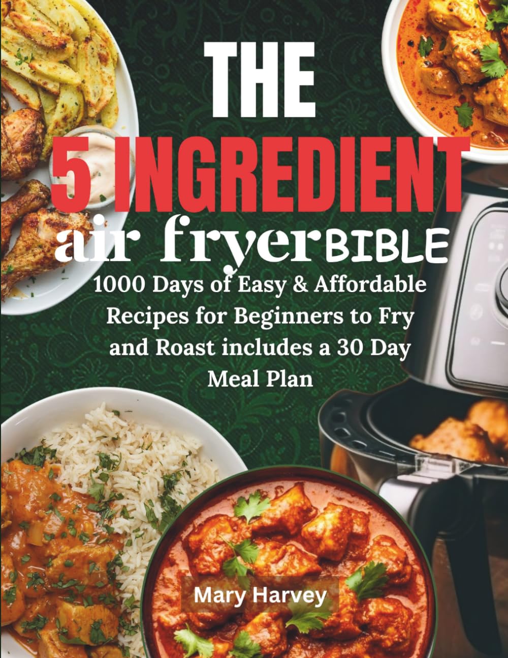 The 5 ingredient Air Fryer bible: 1000 Days of Easy & Affordable Recipes for Beginners to Fry and Roast includes a 30 Day Meal Plan