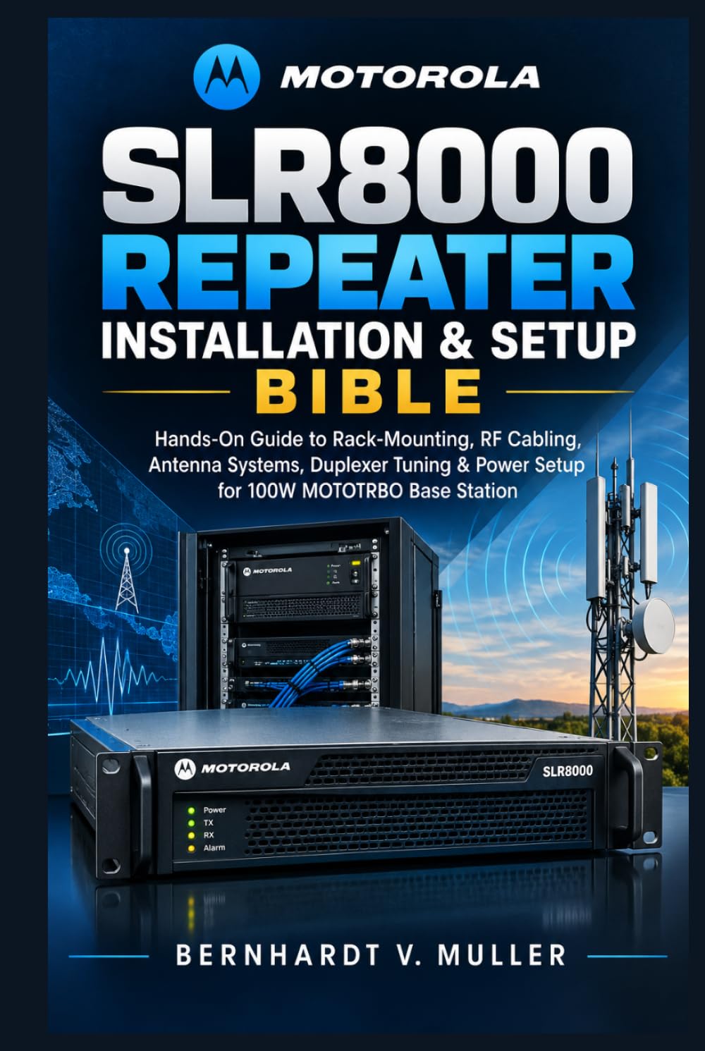 Motorola SLR8000 Repeater Installation & Setup Bible: Hands-On Guide to Rack-Mounting, RF Cabling, Antenna Systems, Duplexer Tuning & Power Setup for 100W MOTOTRBO Base Station