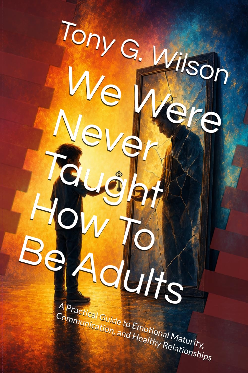 We Were Never Taught How To Be Adults: A Practical Guide to Emotional Maturity, Communication, and Healthy Relationships