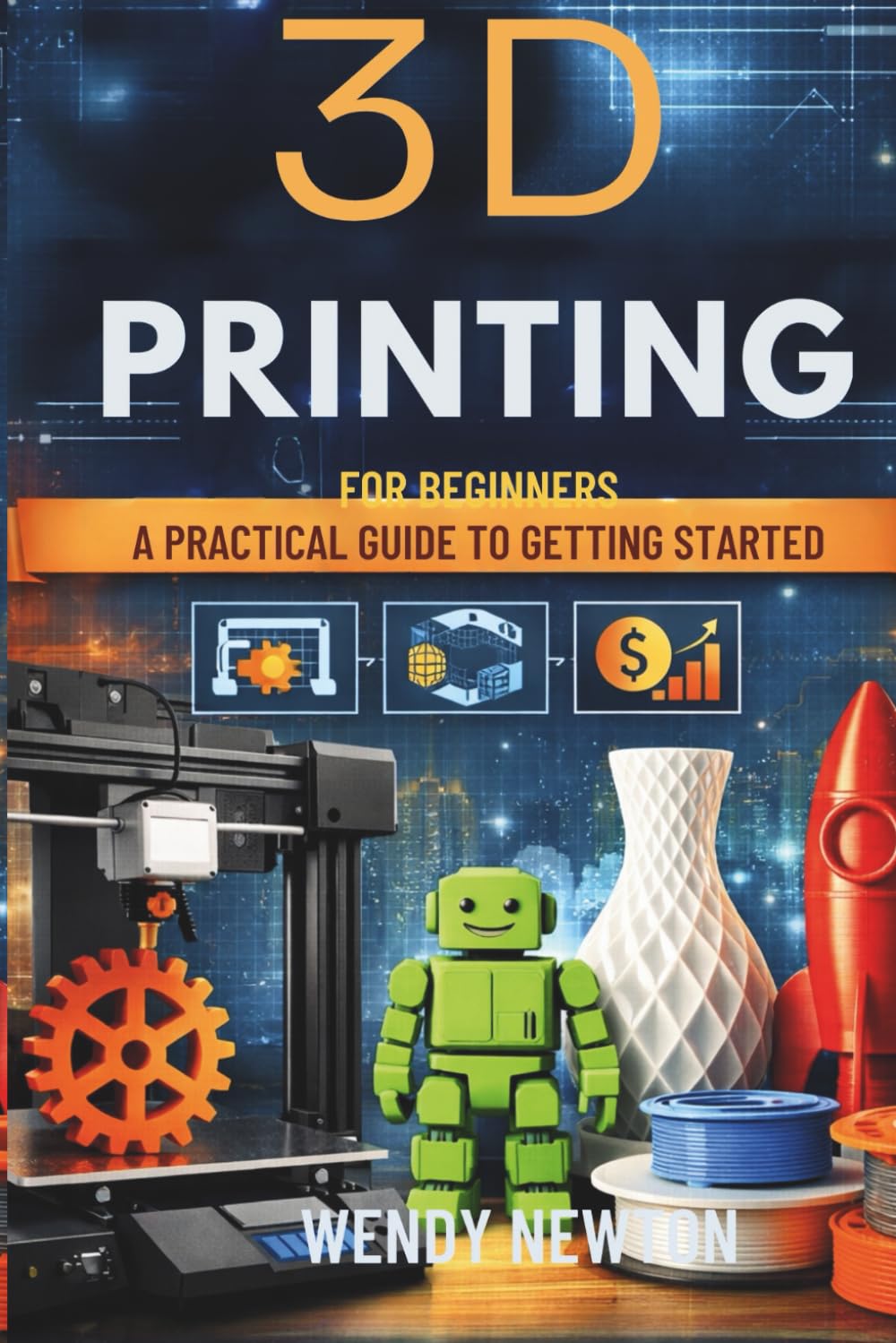 3D PRINTING FOR BEGINNERS: A Practical Guide To Getting Started