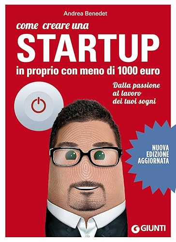 Come creare una startup in proprio con meno di 1000 euro. Dalla passione al lavoro dei tuoi sogni