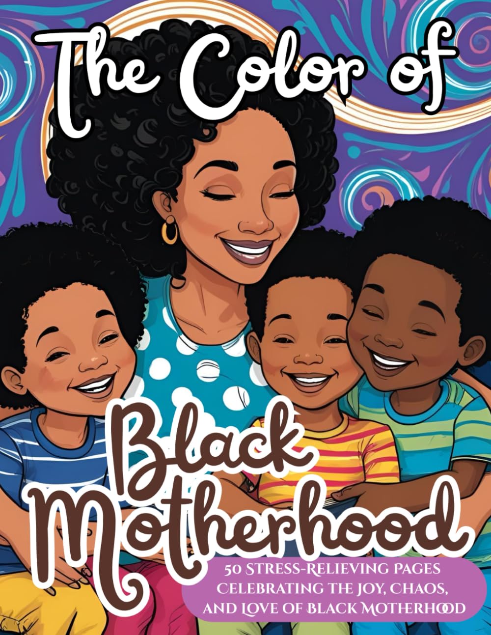 The Color of Black Motherhood: A Beautiful Coloring Book for Black Moms; 50 Stress-Relieving Pages Celebrating the Joy, Chaos, and Love of Black ... for Mother's Day, Mom's Birthday, Christmas