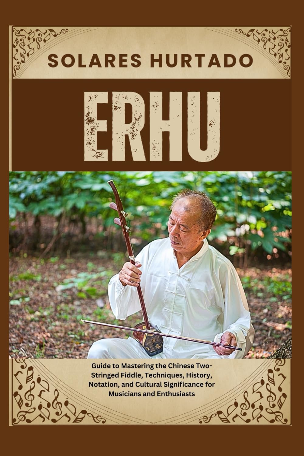 ERHU: Guide to Mastering the Chinese Two-Stringed Fiddle, Techniques, History, Notation, and Cultural Significance for Musicians and Enthusiasts
