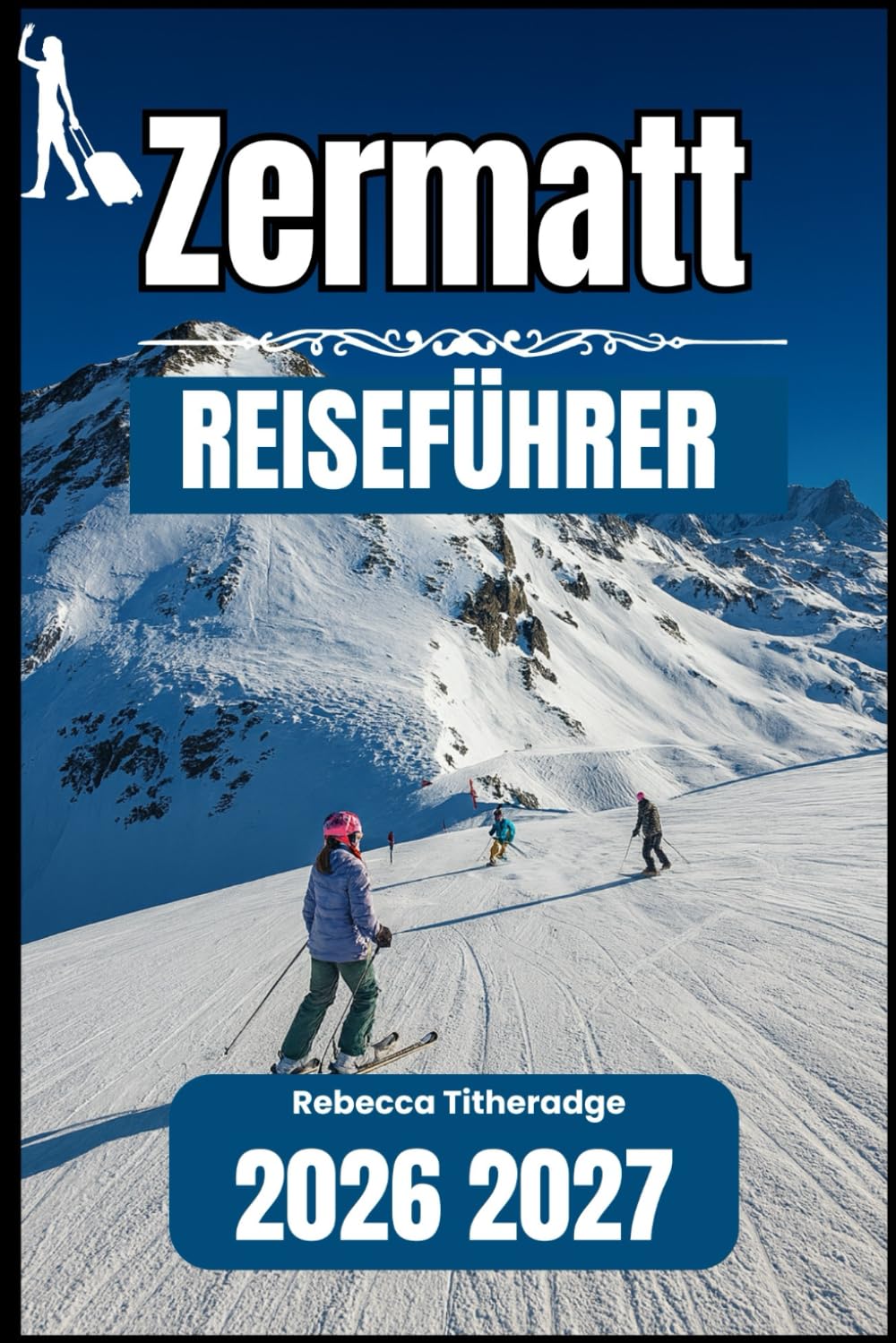 ZERMATT REISEFÜHRER 2026 2027: Ein praktisches Handbuch zur Erkundung des bedeutendsten Alpenziels der Schweiz