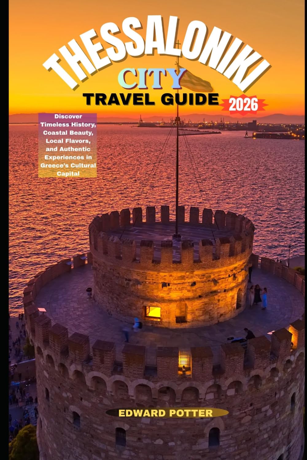 THESSALONIKI CITY TRAVEL GUIDE 2026: Discover Timeless History, Coastal Beauty, Local Flavors, and Authentic Experiences in Greece’s Cultural Capital