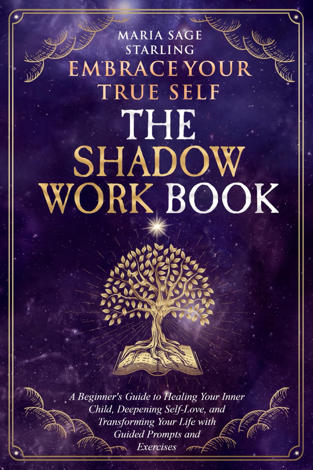 Embrace Your True Self : The Shadow Work Book: A Beginner’s Guide to Healing Your Inner Child, Deepening Self-Love, and Transforming Your Life With