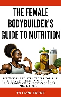 The Female Bodybuilder's Guide to Nutrition: Science-Based Strategies for Fat Loss, Lean Muscle Gain, & Physique Transformation (Post-Workout, Meal Timing)