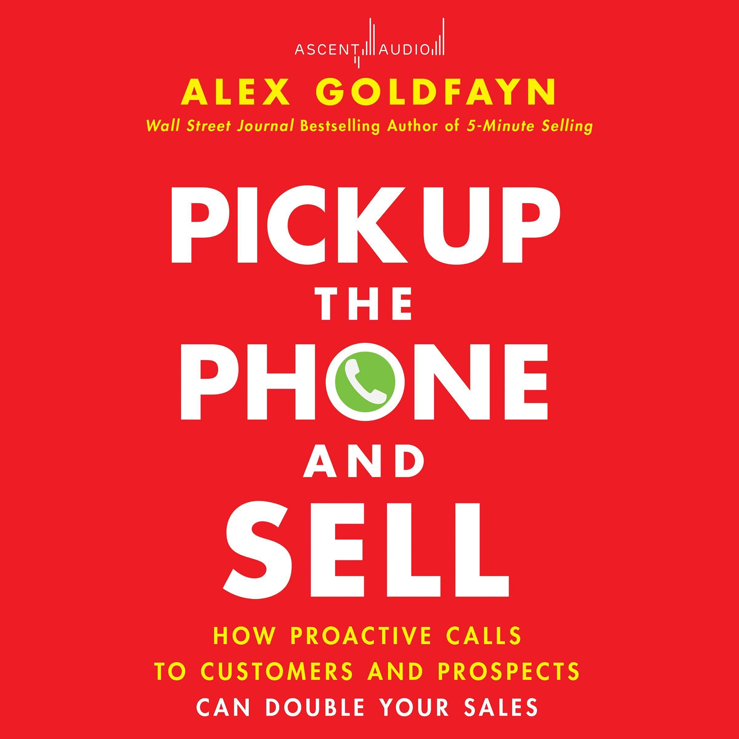 Pick Up the Phone and Sell: How Proactive Calls to Customers and Prospects Can Double Your Sales
