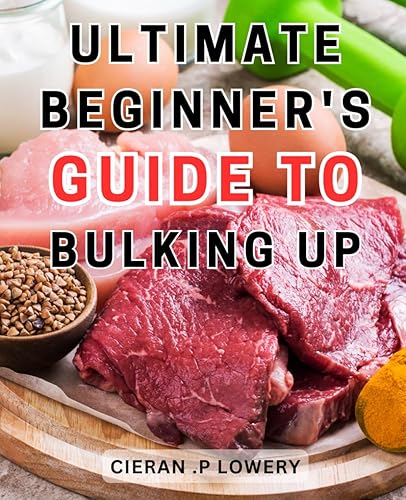 Ultimate Beginner's Guide to Bulking Up: The Definitive Manual to Achieving Lean Muscle Mass: A Comprehensive Guide for Beginners