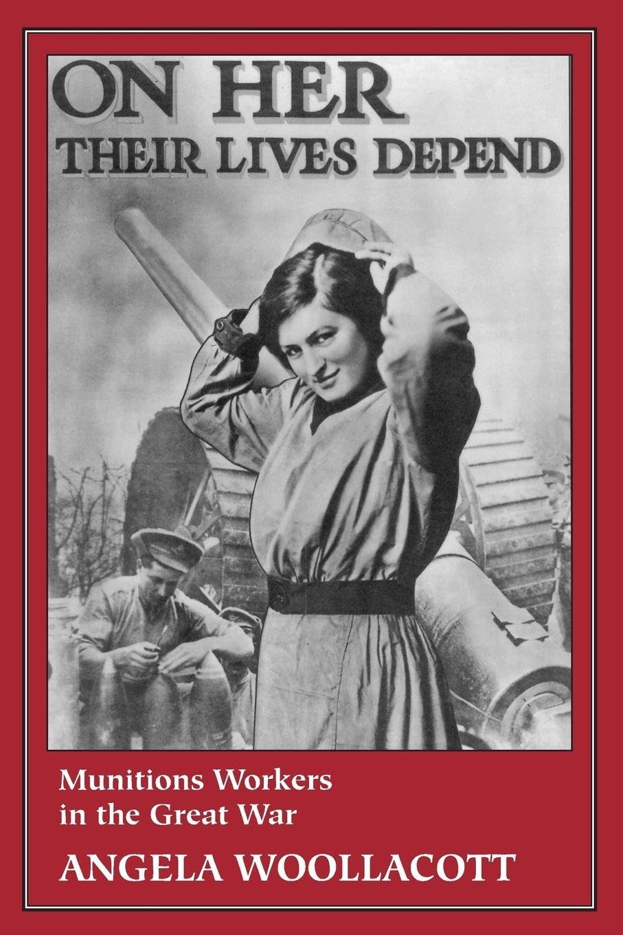 On Her Their Lives Depend: Munitions Workers in the Great War. Woollacott<|