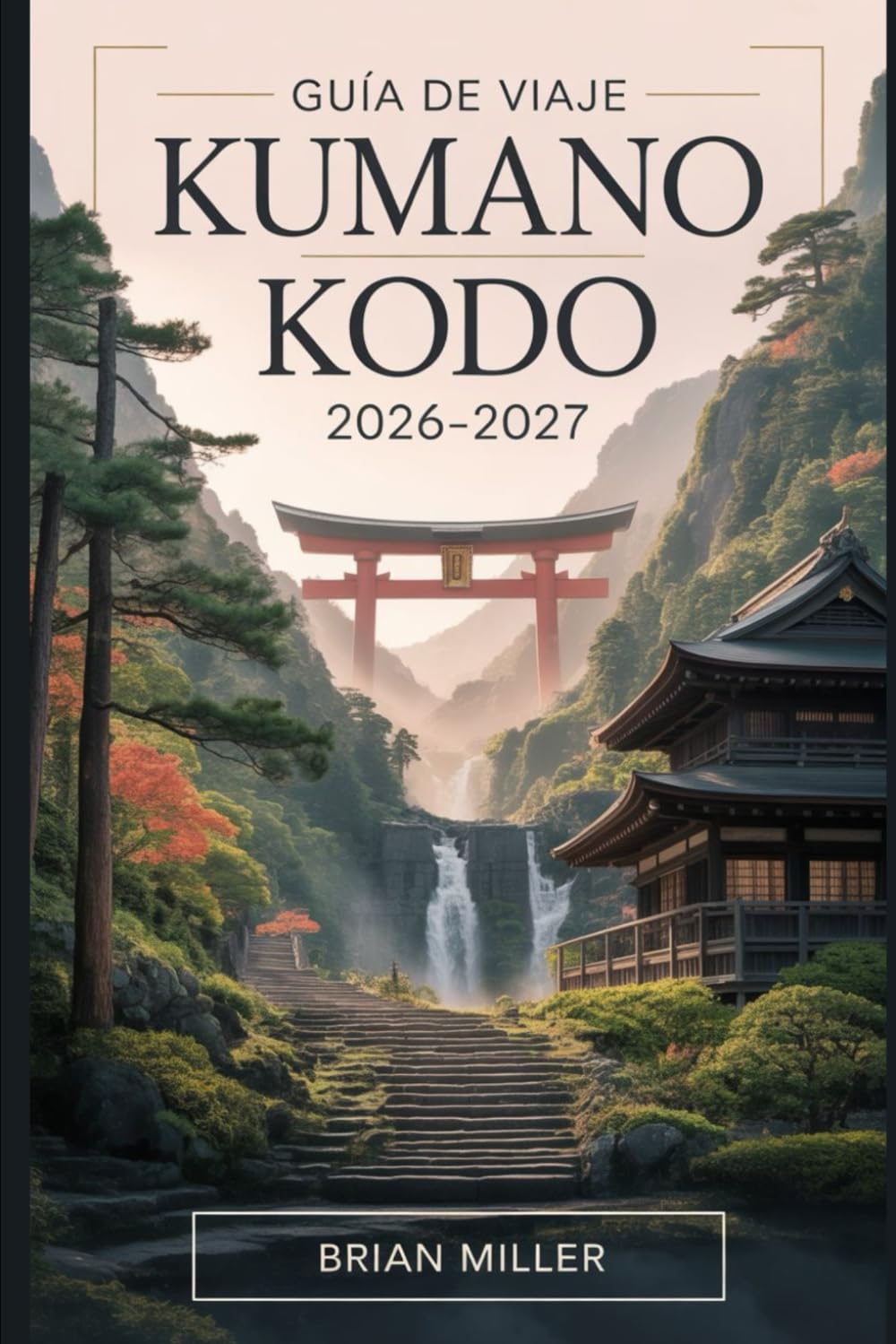 Guía de viaje Kumano Kodo 2026–2027: Un viaje completo a lo largo de las rutas sagradas de peregrinación de Japón: explorando la ruta de Nakahechi, ... y antiguas aldeas de la península de Kii