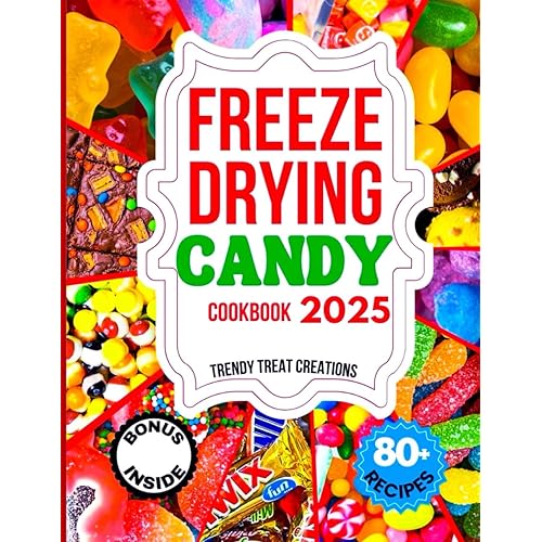 FREEZE DRYING CANDY COOKBOOK 2025: The Ultimate Guide for Beginners and Experts to Craft, Enjoy, and Build a Thriving Freeze-Dried Candy Business