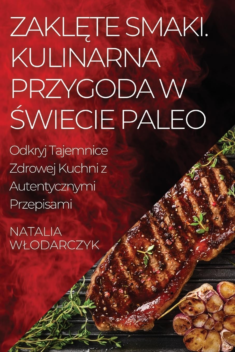Zaklęte Smaki. Kulinarna Przygoda w Świecie Paleo: Odkryj Tajemnice Zdrowej Kuchni z Autentycznymi Przepisami