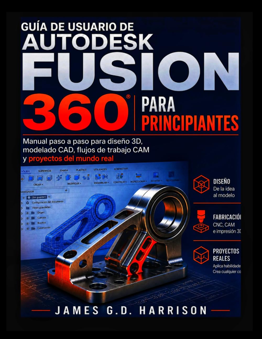 GUÍA DE USUARIO DE AUTODESK FUSION 360 PARA PRINCIPIANTES: Manual paso a paso para diseño 3D, modelado CAD, flujos de trabajo CAM y proyectos del mundo real