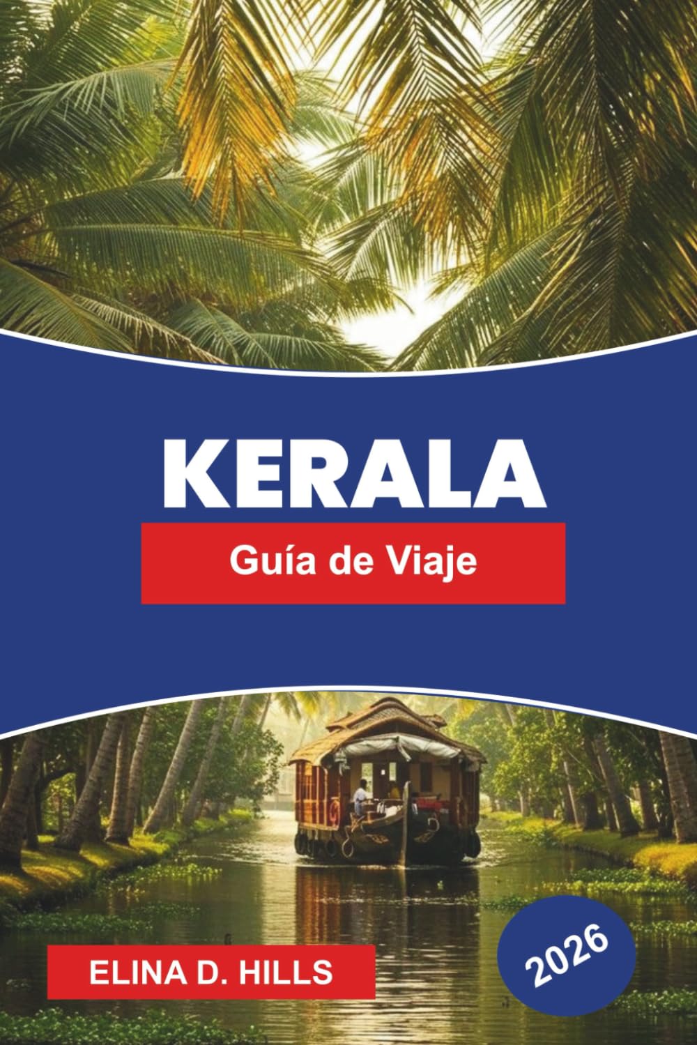 KERALA Guía de viaje 2026: Descubre zonas remotas, estaciones de montaña, playas tropicales, bienestar ayurvédico y consejos prácticos para tu viaje al sur de la India