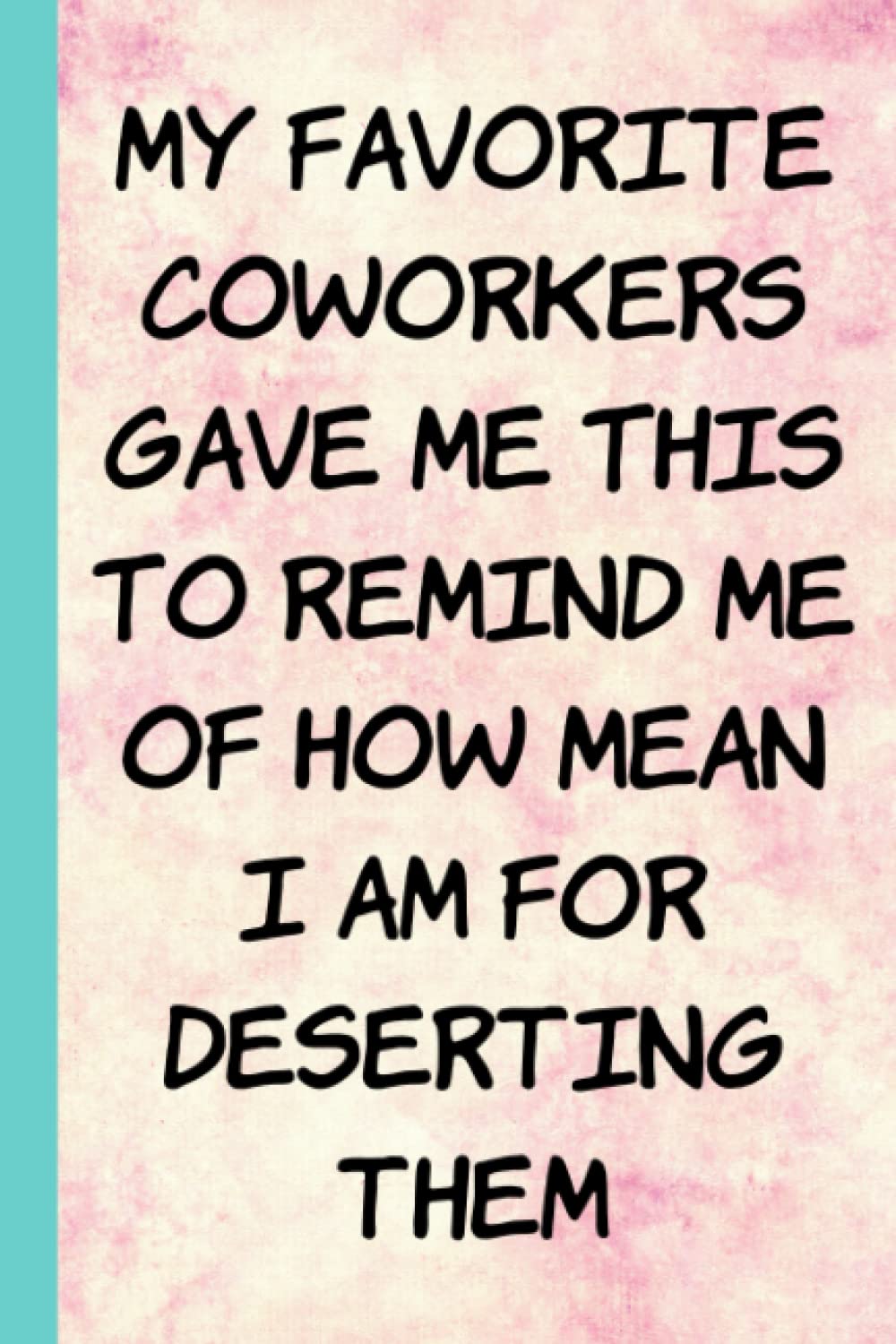 My Favorite Coworkers Gave Me This To Remind Me Of How Mean I AM Deserting Them: Funny Coworker Leaving Notebook Gift, Funny Co Worker New Job Present Notebook, Sarcastic Notebook For Coworker
