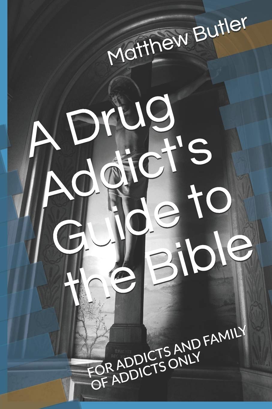 A Drug Addict's Guide to the Bible: FOR ADDICTS AND FAMILY OF ADDICTS ONLY