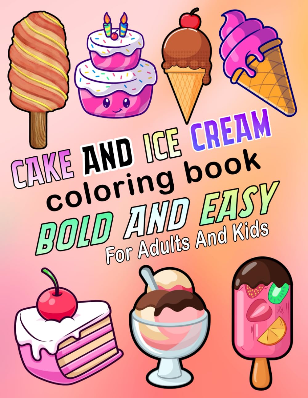 Cake And Ice Cream Coloring Book Bold And Easy: 55 Cute & Simple Relaxing Illustrations For Adults and Kids with Includes Yummy Sweet Cupcakes, Cakes and Ice Creams....(Bold and Easy Coloring Book)