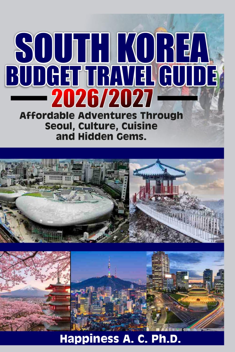 SOUTH KOREA BUDGET TRAVEL GUIDE 2026/2027: Affordable Adventures Through Seoul, Culture, Cuisine, and Hidden Gems