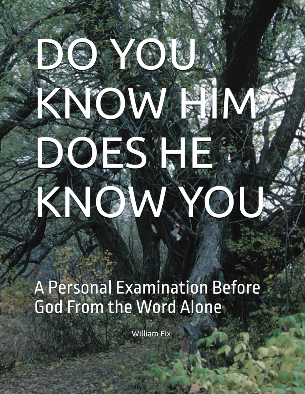 DO YOU KNOW HIM DOES HE KNOW YOU: A Personal Examination Before God From the Word Alone