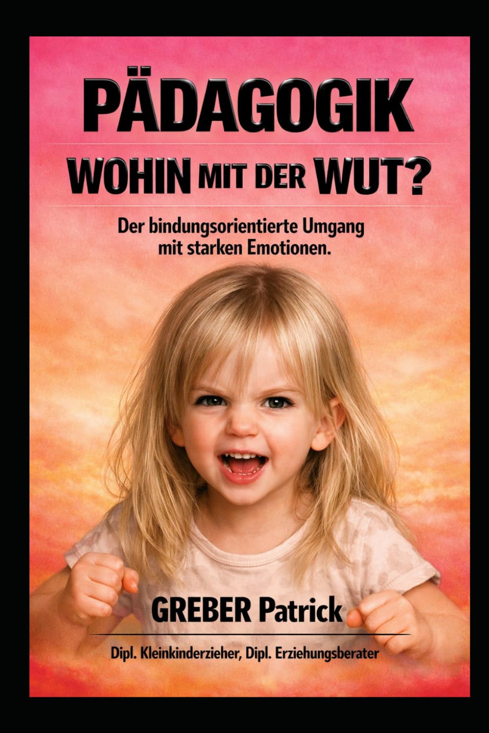 Pädagogik - Wohin mit der Wut?: Der bindungsorientierte Umgang mit starken Emotionen.