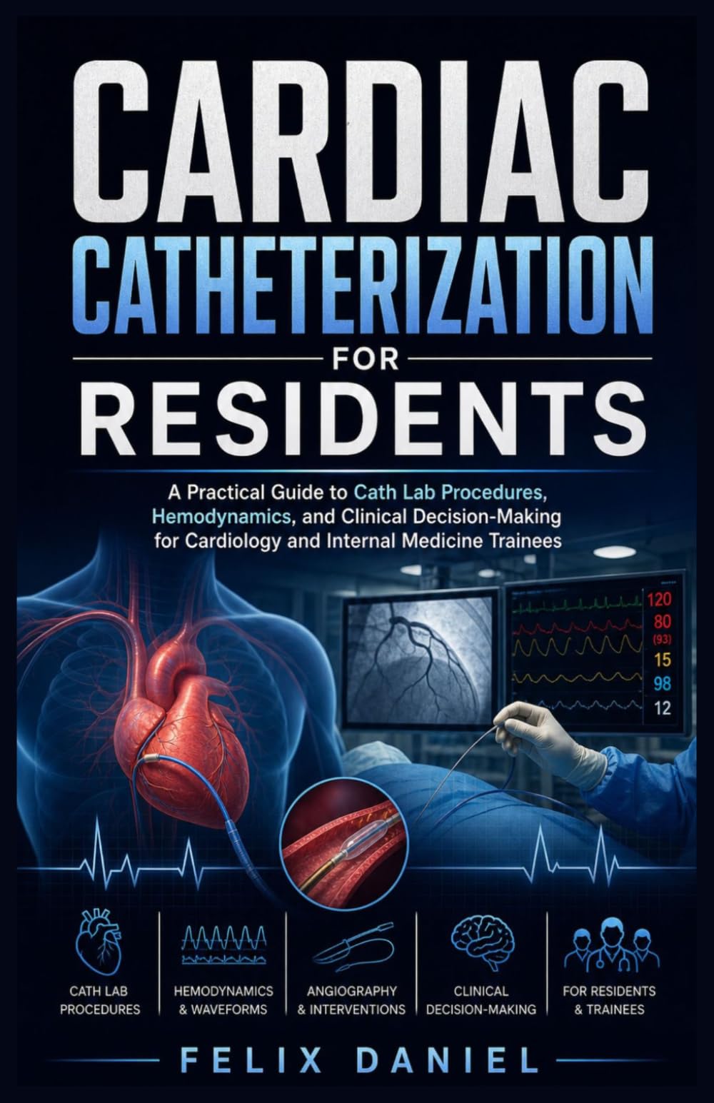 Cardiac Catheterization for Residents: A Practical Guide to Cath Lab Procedures, Hemodynamics, and Clinical Decision-Making for Cardiology and Internal Medicine Trainees