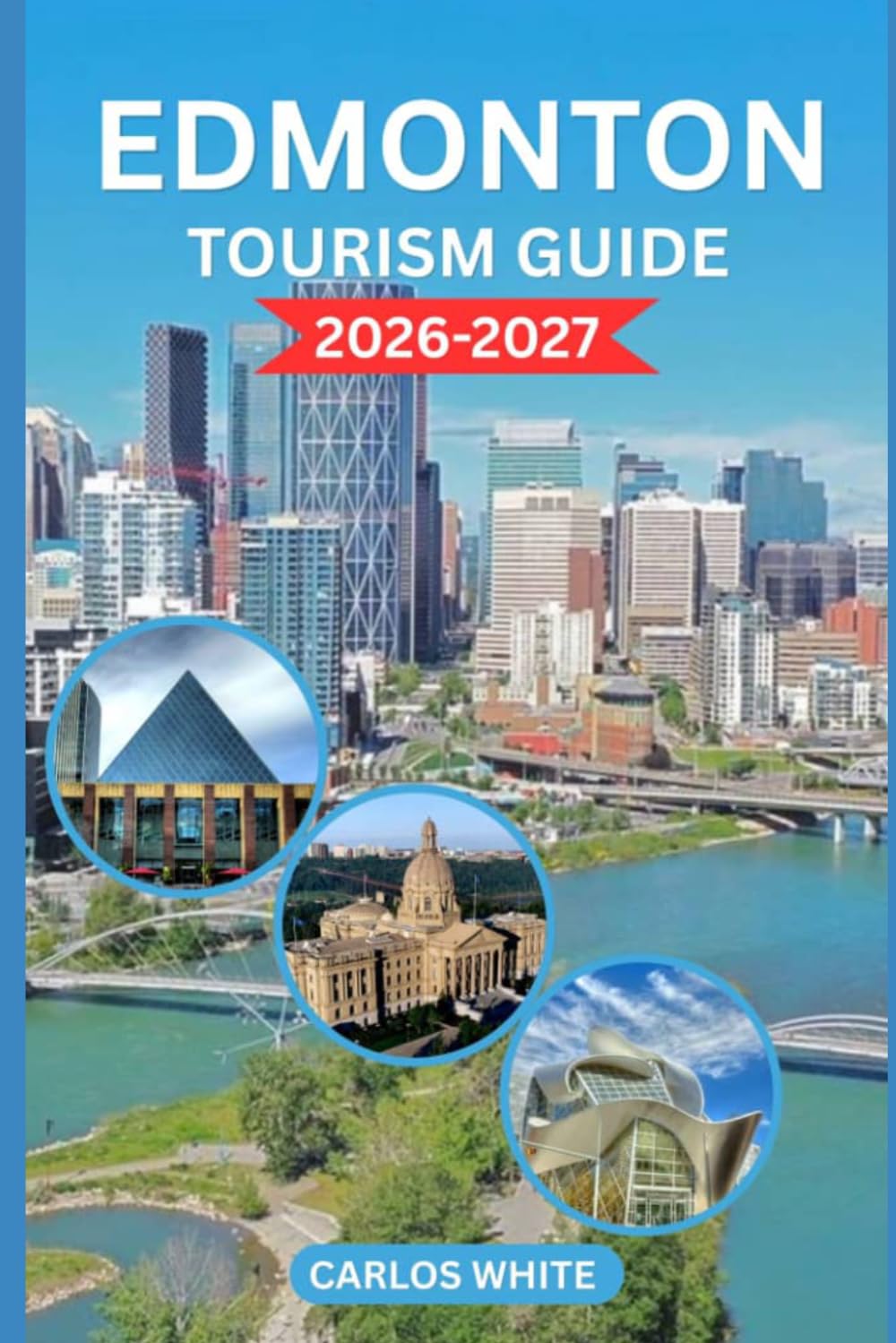 EDMONTON TOURISM GUIDE 2026–2027: TOP ATTRACTIONS, THINGS TO DO, WHERE TO STAY, FOOD, FESTIVALS, EASY ITINERARIES & INSIDER TRAVEL TIPS (Vacation Guide)