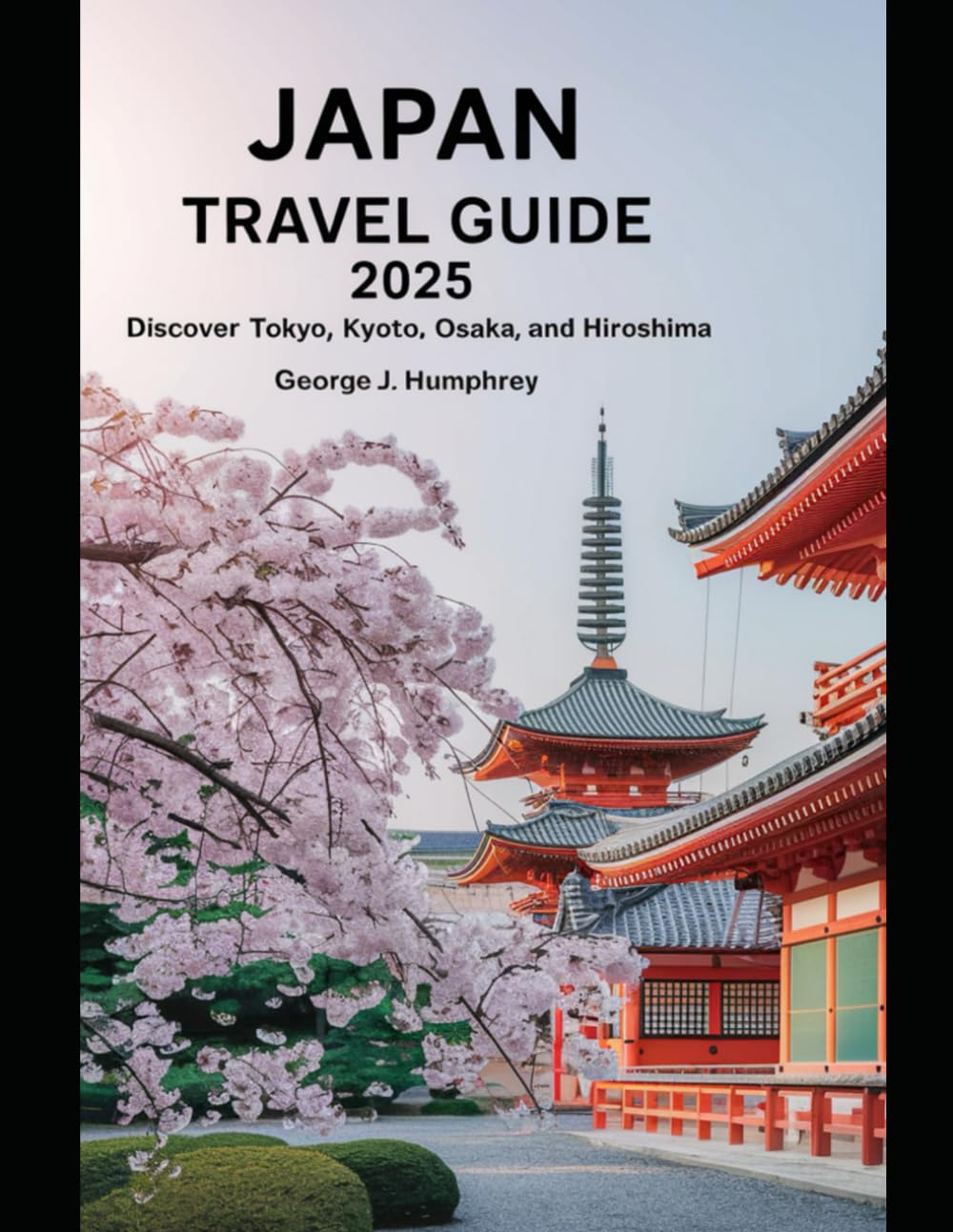 Japan Travel Guide 2025: Discover Tokyo, Kyoto, Osaka and Hiroshima