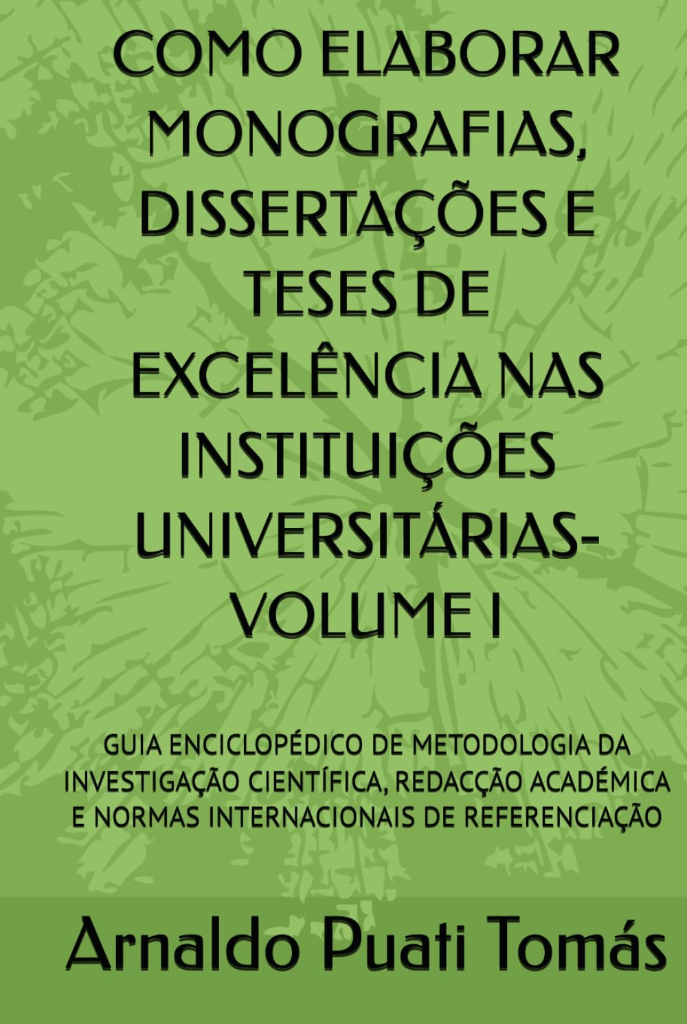 COMO ELABORAR MONOGRAFIAS, DISSERTAÇÕES E TESES DE EXCELÊNCIA NAS INSTITUIÇÕES UNIVERSITÁRIAS- VOLUME I: GUIA ENCICLOPÉDICO DE METODOLOGIA DA ... (Edições Académicas Arnaldo Puati Tomás)