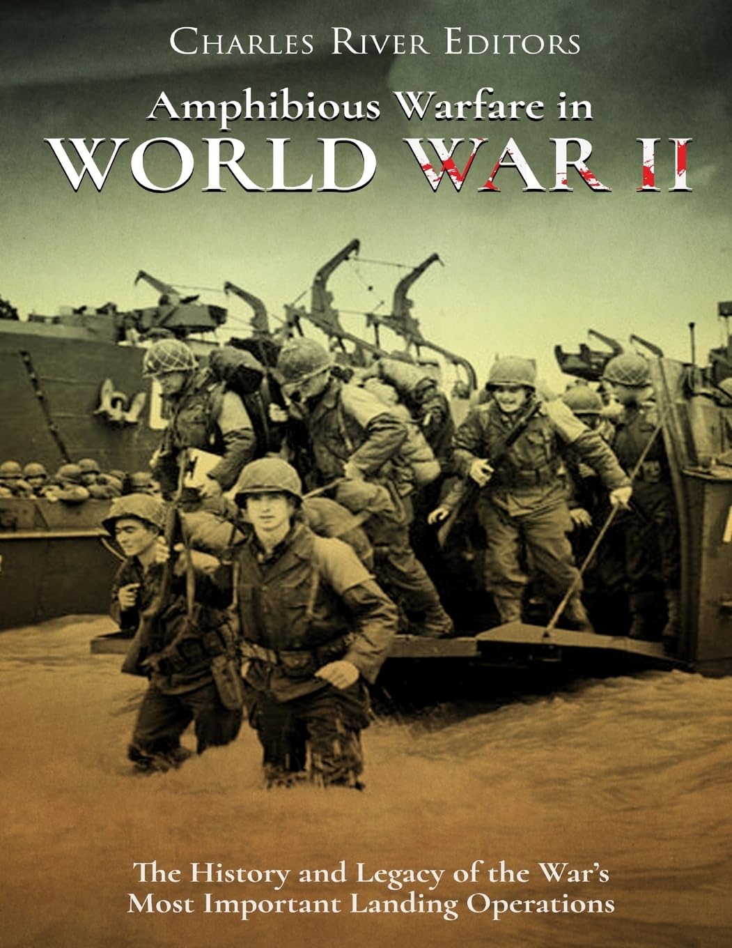 Amphibious Warfare in World War II: The History and Legacy of the War’s Most Important Landing Operations