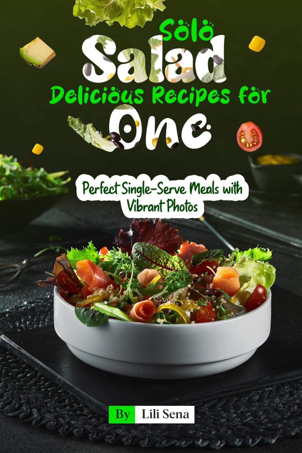Solo Salads Delicious Recipes for One: Perfect Single-Serve Meals with Vibrant Photos
