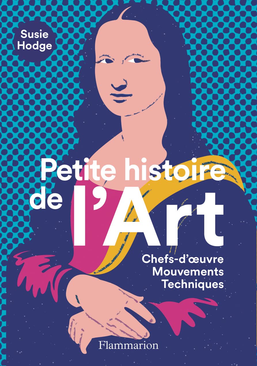 Petite histoire de l'Art: Chefs-d'oeuvre, Mouvements, Techniques