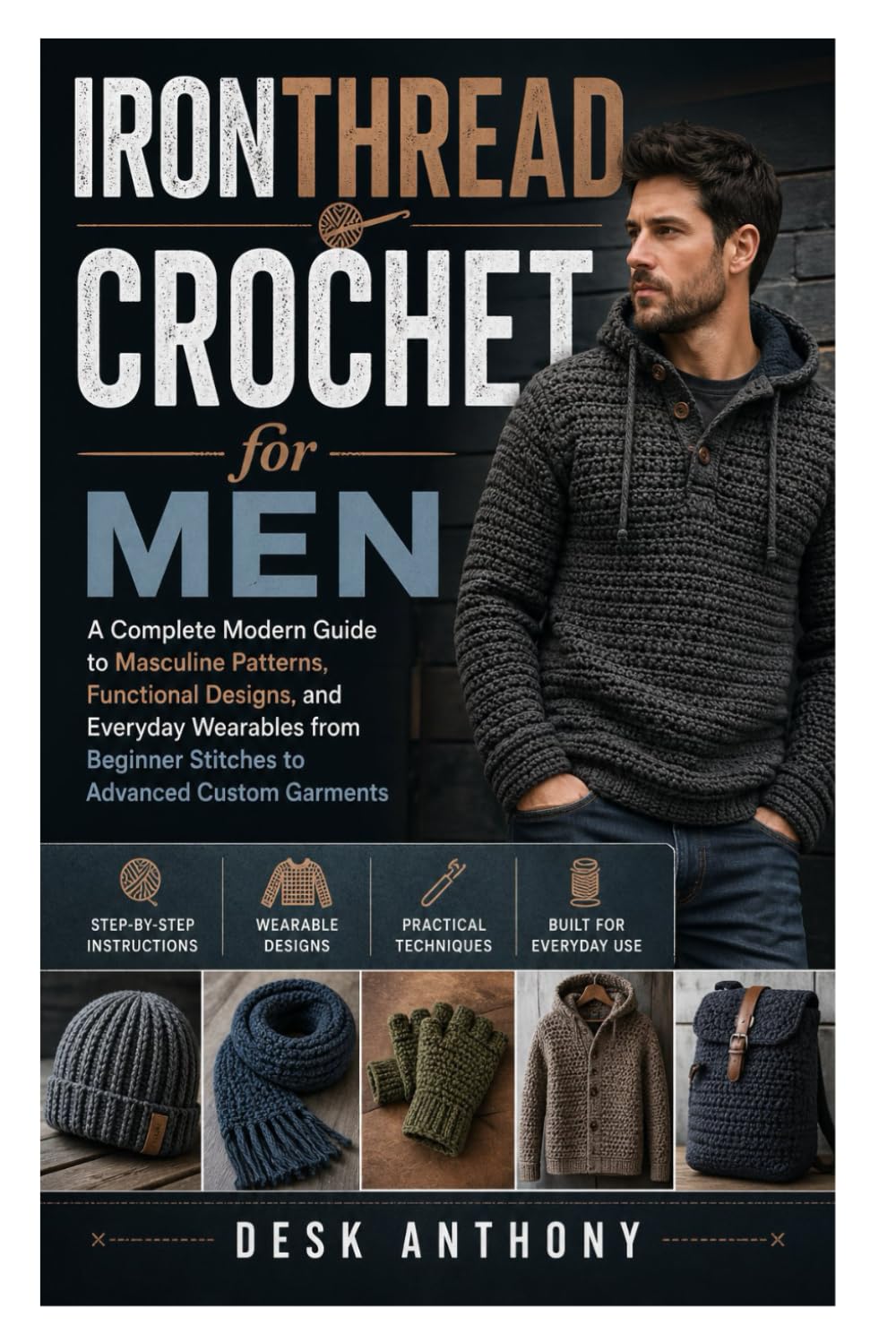 IronThread Crochet for Men: A Complete Modern Guide to Masculine Patterns, Functional Designs, and Everyday Wearables from Beginner Stitches to Advanced Custom Garments