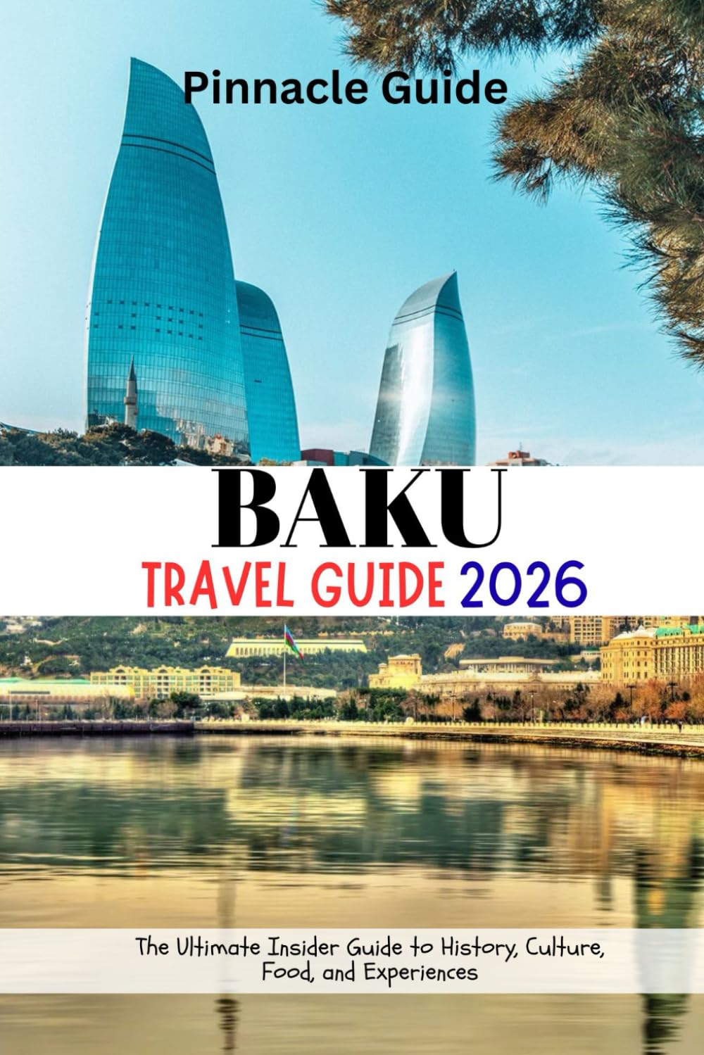 BAKU TRAVEL GUIDE 2026: The Ultimate Insider Guide to History, Culture, Food, and Experiences