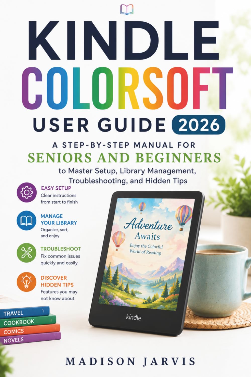 KINDLE COLORSOFT USER GUIDE 2026: A Step-by-Step Manual for Seniors and Beginners to Master Setup, Library Management, Troubleshooting, and Hidden Tips