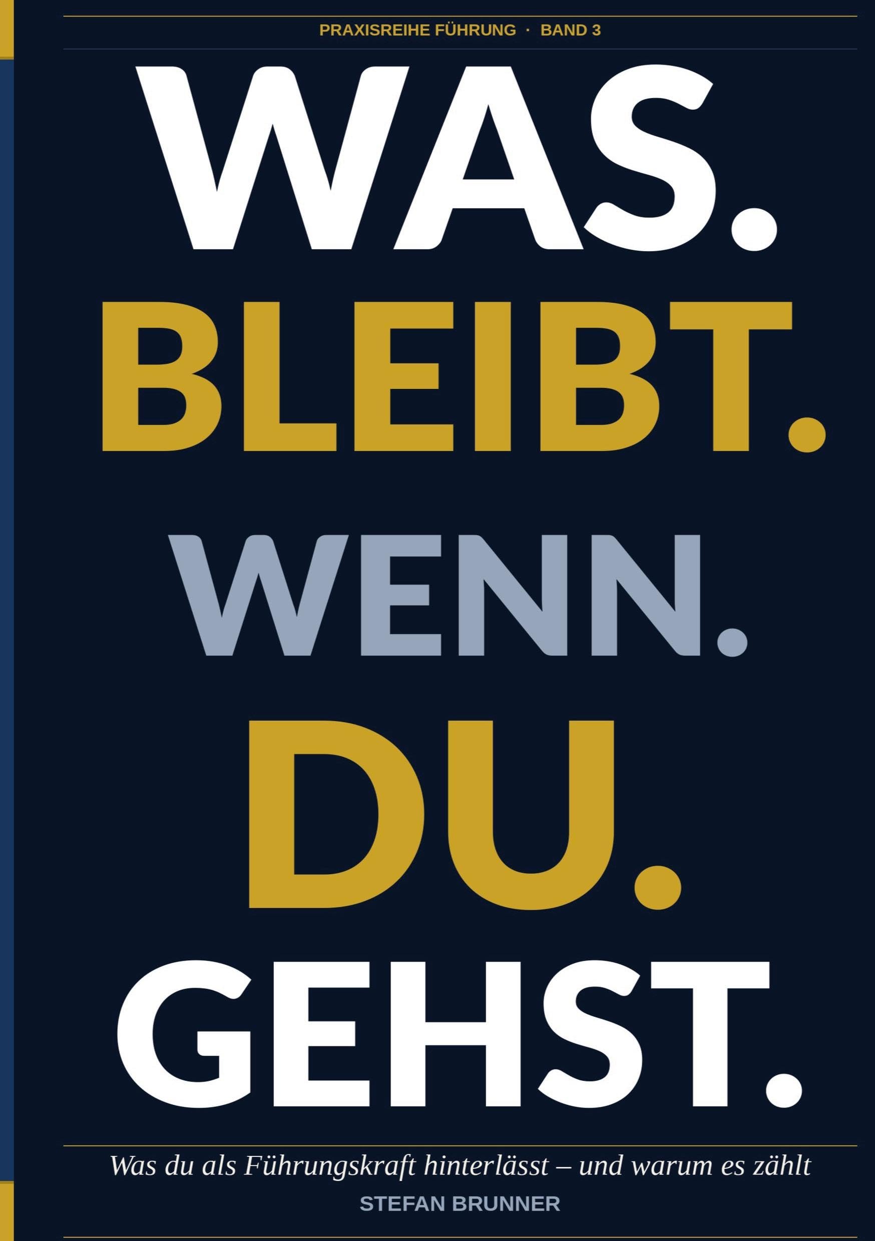 Was.Bleibt.Wenn.Du.Gehst.: Was Du als Führungskraft hinterlässt - und warum es zählt: 3
