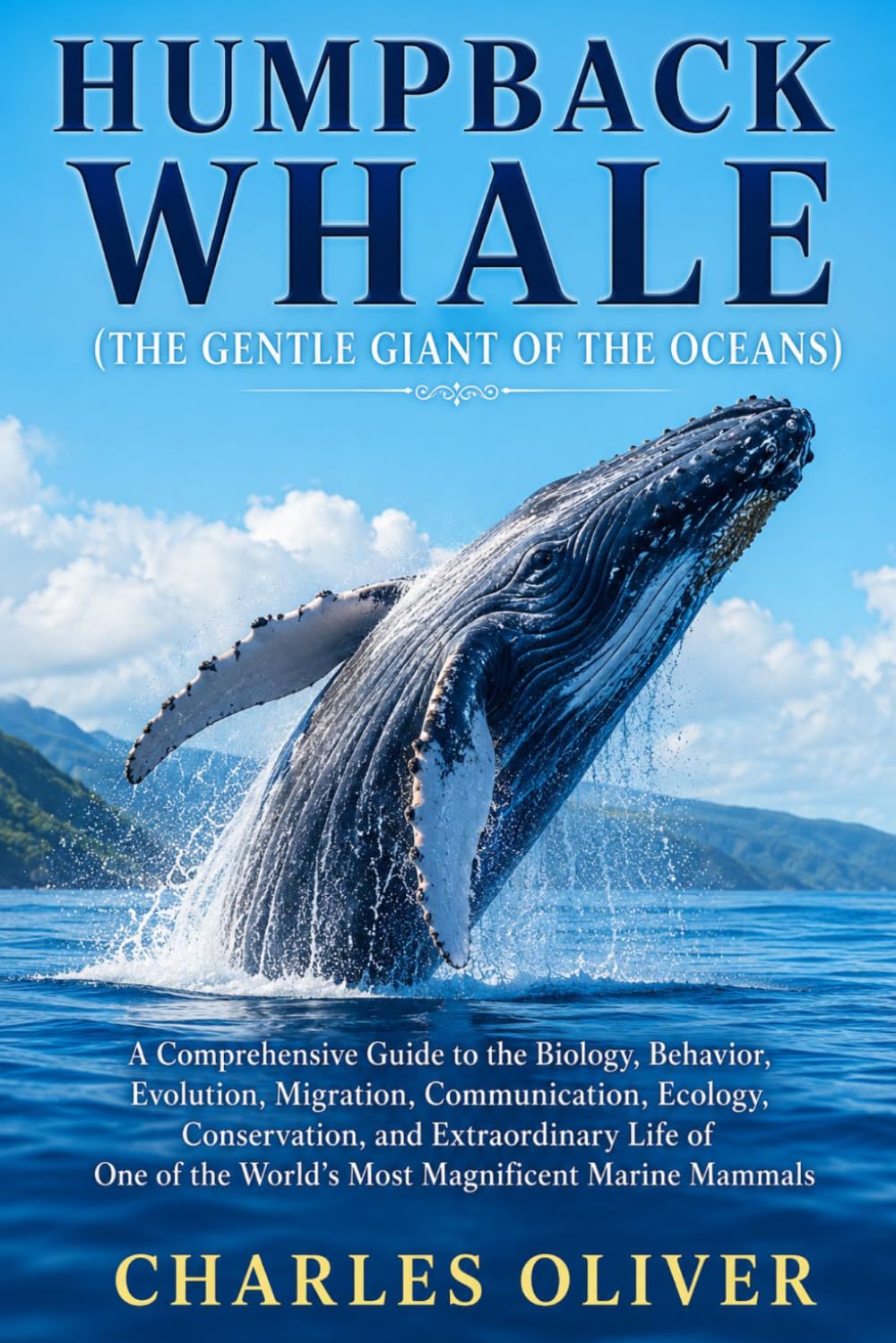 HUMPBACK WHALE (THE GENTLE GIANT OF THE OCEANS): A Comprehensive Guide to the Biology, Behavior, Evolution, Migration, Communication, Ecology, ... the World's Most Magnificent Marine Mammals