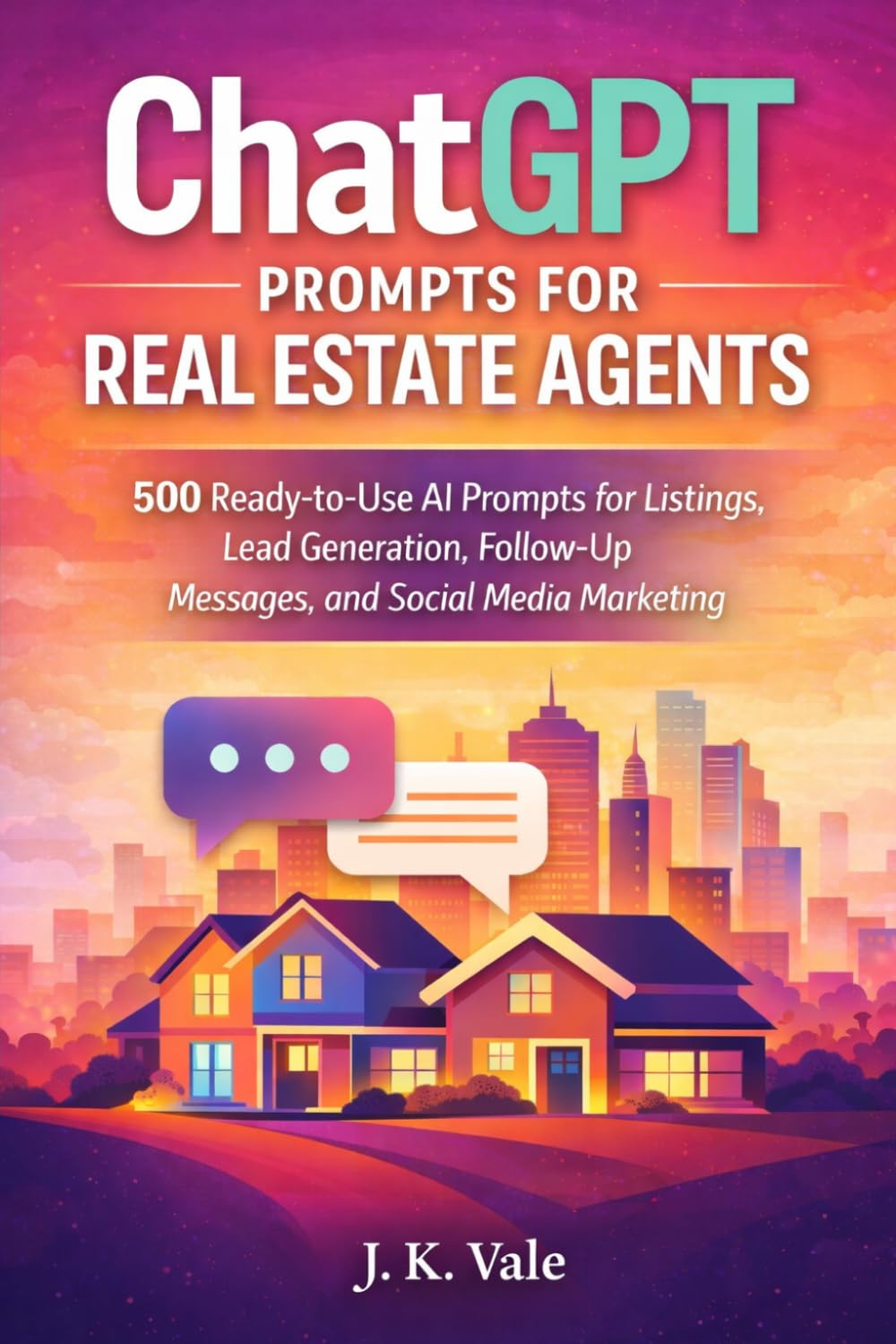 ChatGPT Prompts for Real Estate Agents: 500 Ready-to-Use AI Prompts for Listings, Lead Generation, Follow-Up Messages, and Social Media Marketing