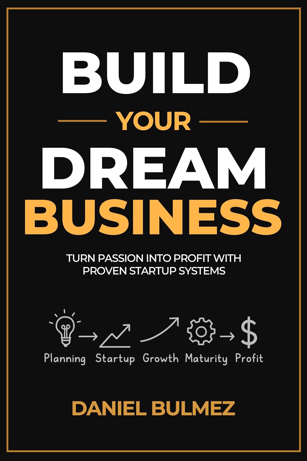 Build Your Dream Business: Turn Passion Into Profit With Proven Startup Systems
