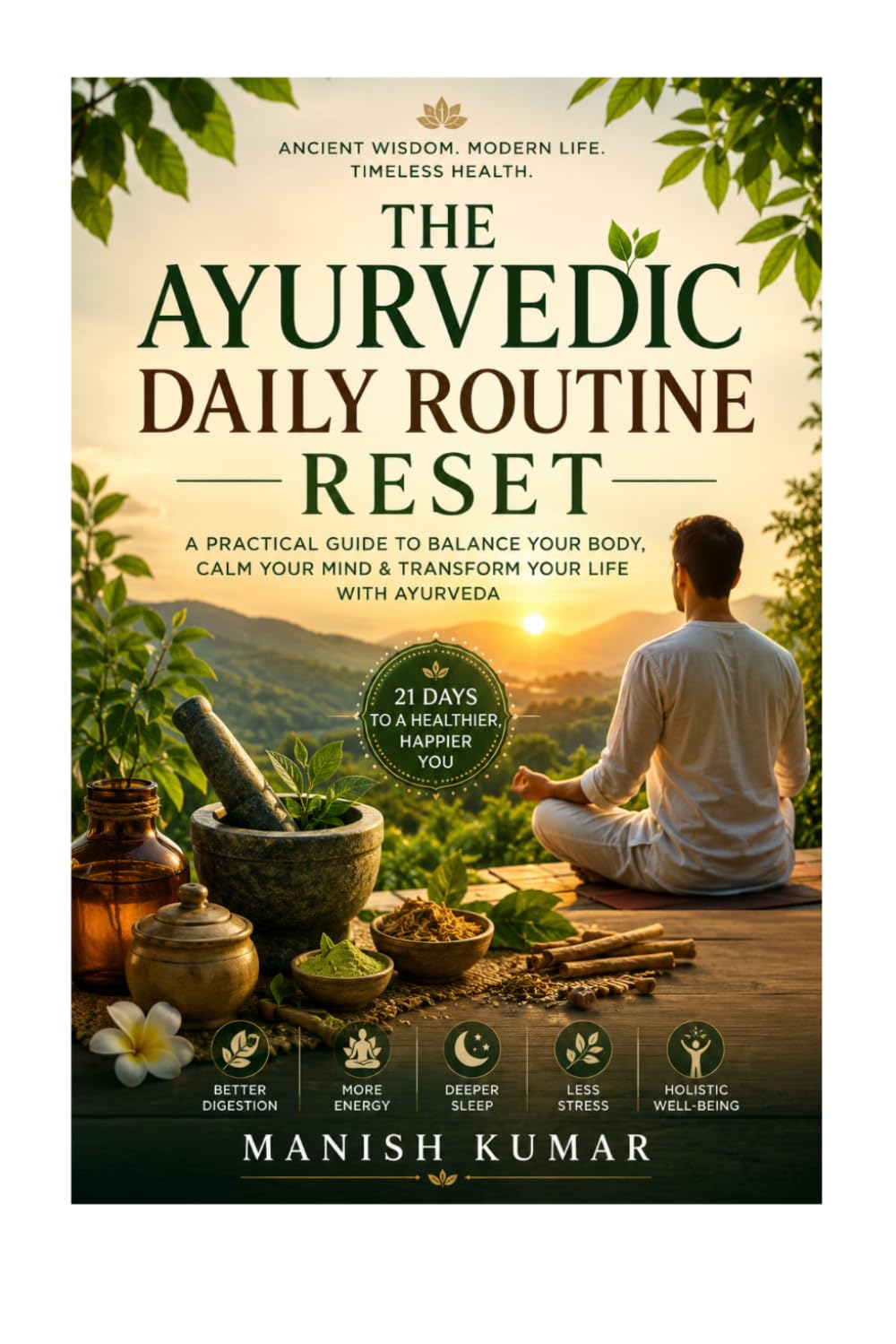 The Ayurvedic Daily Routine Reset: Ancient Morning-to-Night Rituals to Improve Digestion, Energy, Sleep, Stress Relief & Natural Healing